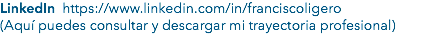 LinkedIn https://www.linkedin.com/in/franciscoligero (Aquí puedes consultar y descargar mi trayectoria profesional)
